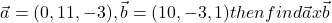 \[ \vec{a}=(0,11,-3),\vec{b}=(10,-3,1) then & find & \vec{a} x \vec{b}\]