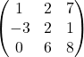 \begin{pmatrix} 1 &2 &7 \\  -3 &2 &1 \\ 0 &6 &8 \end{pmatrix}